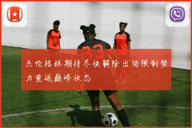杰伦格林期待尽快解除出场限制努力重返巅峰状态