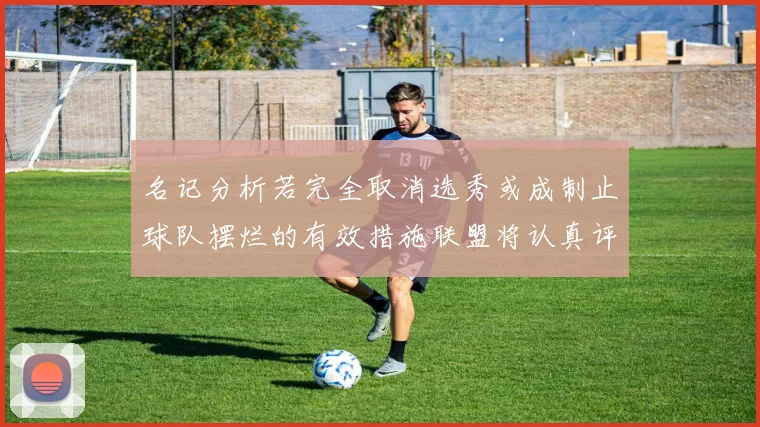 名记分析若完全取消选秀或成制止球队摆烂的有效措施联盟将认真评估此提议