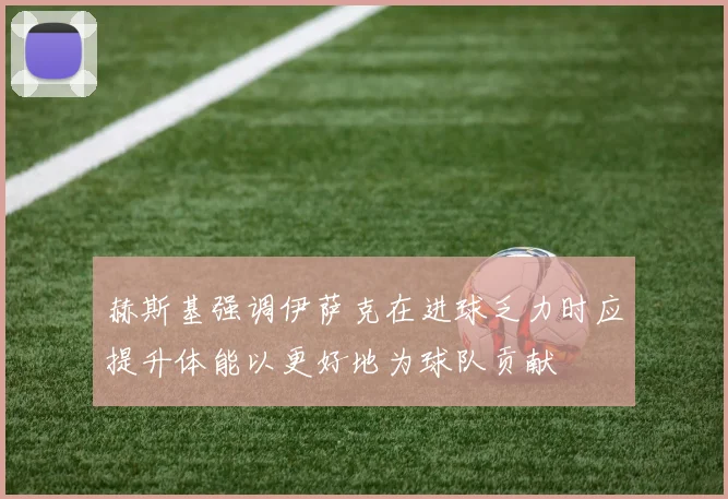 赫斯基强调伊萨克在进球乏力时应提升体能以更好地为球队贡献