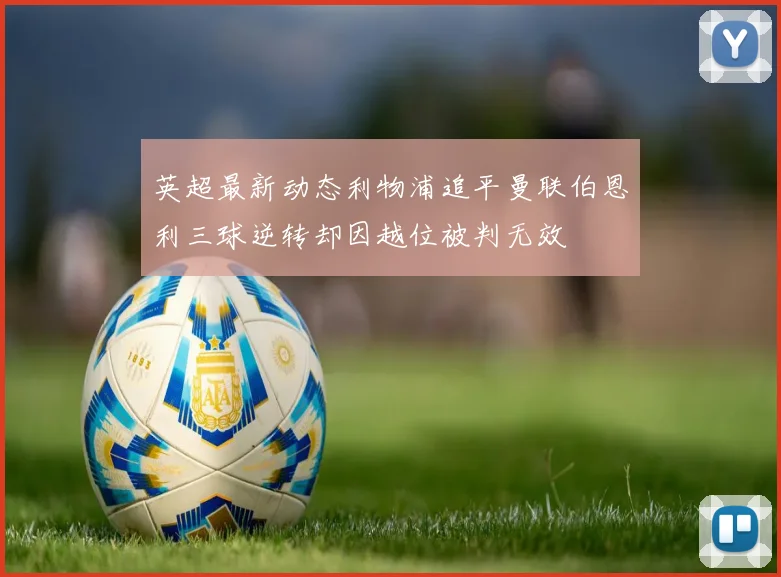 英超最新动态利物浦追平曼联伯恩利三球逆转却因越位被判无效