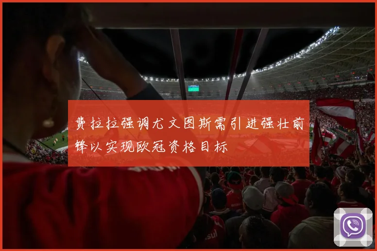 费拉拉强调尤文图斯需引进强壮前锋以实现欧冠资格目标
