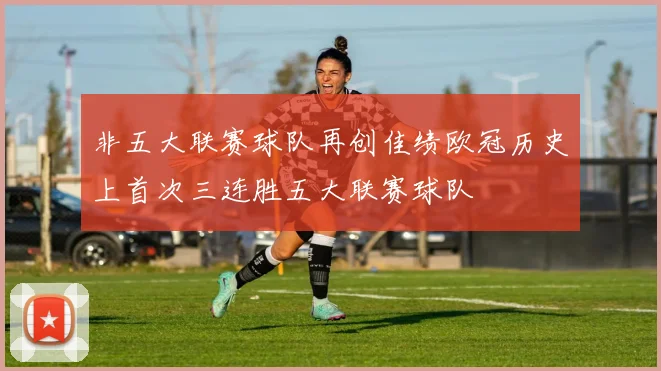非五大联赛球队再创佳绩欧冠历史上首次三连胜五大联赛球队