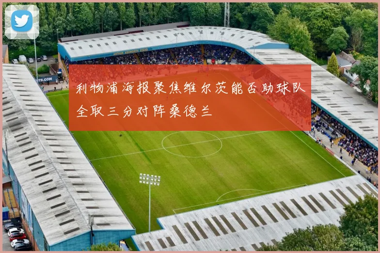 利物浦海报聚焦维尔茨能否助球队全取三分对阵桑德兰