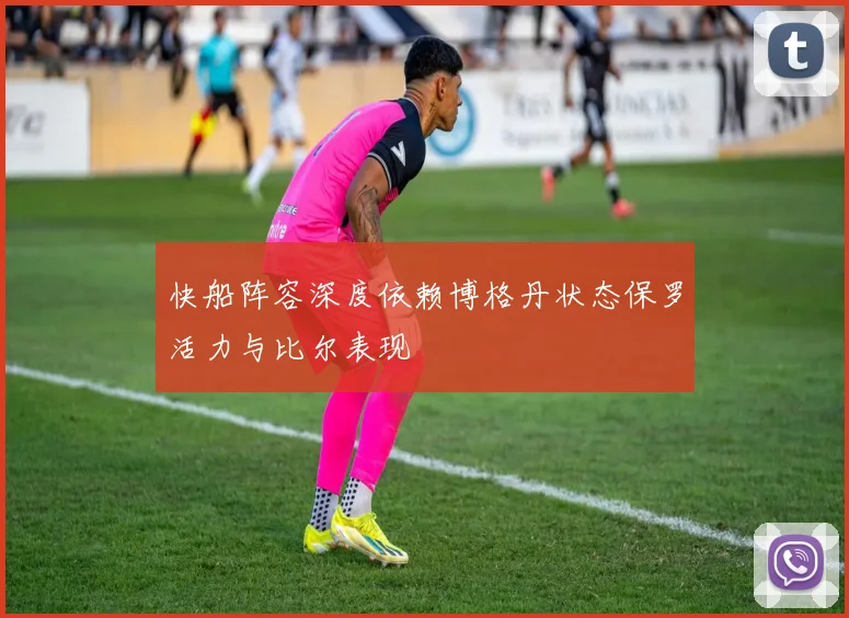 快船阵容深度依赖博格丹状态保罗活力与比尔表现