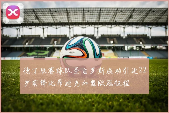德丁联赛球队圣吉罗斯成功引进22岁前锋比昂迪克加盟欧冠征程