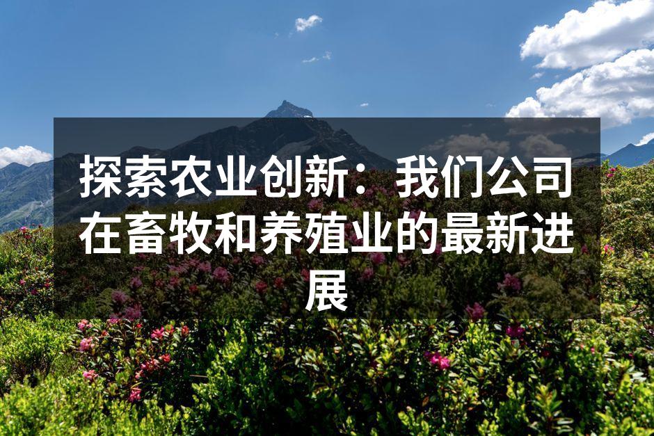 探索农业创新：我们公司在畜牧和养殖业的最新进展