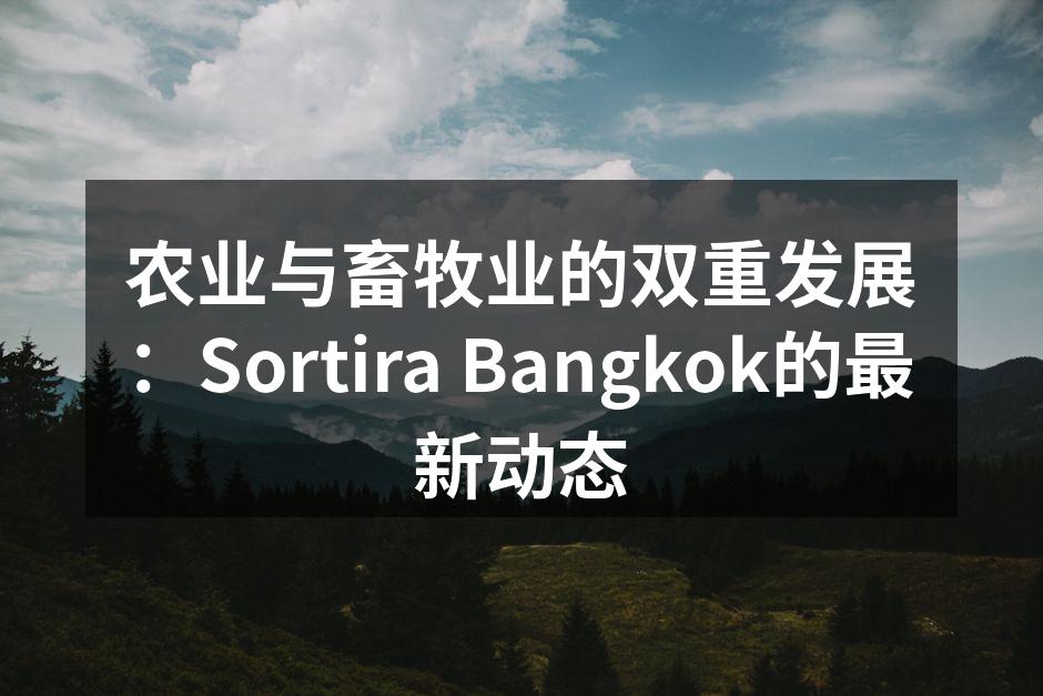 农业与畜牧业的双重发展：Sortira Bangkok的最新动态