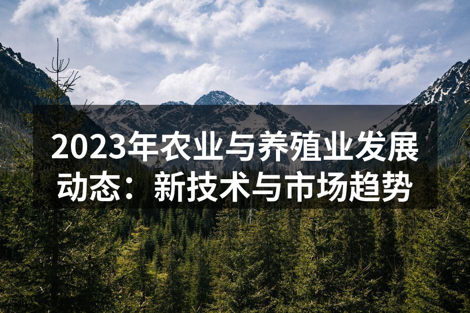 2023年农业与养殖业发展动态：新技术与市场趋势