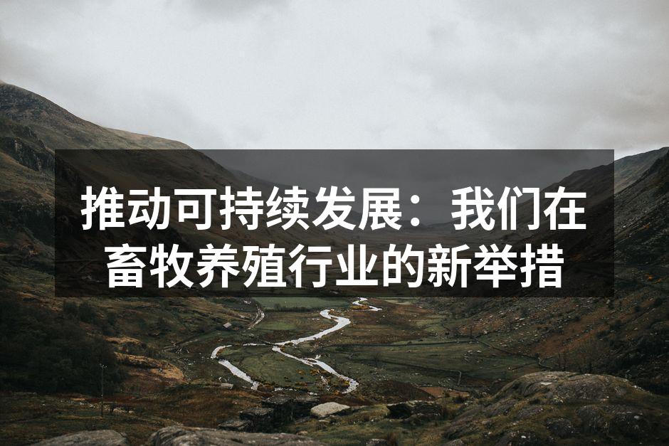 推动可持续发展：我们在畜牧养殖行业的新举措