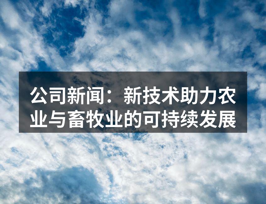 公司新闻：新技术助力农业与畜牧业的可持续发展