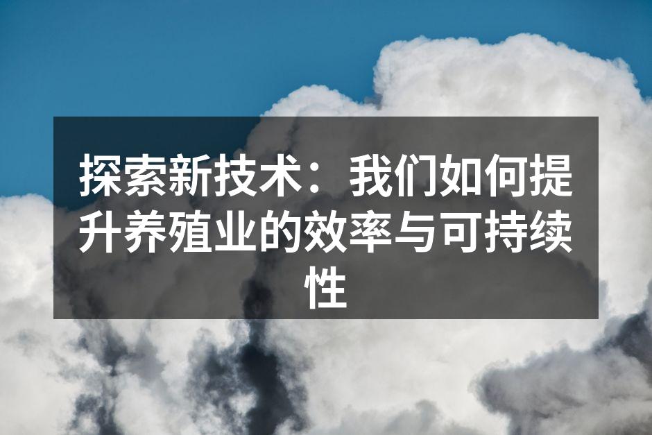探索新技术：我们如何提升养殖业的效率与可持续性